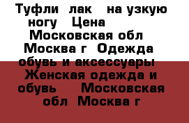 Туфли (лак), на узкую ногу › Цена ­ 1 500 - Московская обл., Москва г. Одежда, обувь и аксессуары » Женская одежда и обувь   . Московская обл.,Москва г.